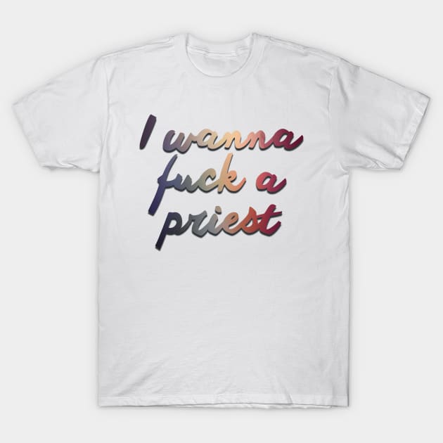 Fleabag Quote - I wanna f*ck a priest T-Shirt by baranskini